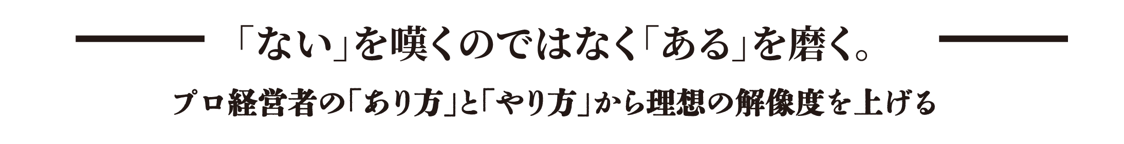 「ない」を嘆くのではなく「ある」を磨く。プロ経営者の「あり方」と「やり方」から理想の解像度を上げる
